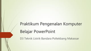 Praktikum Pengenalan Komputer
Belajar PowerPoint
D3 Teknik Listrik Bandara Poltekbang Makassar
 