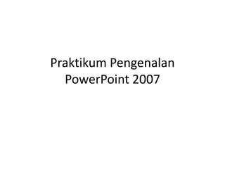 Praktikum Pengenalan
PowerPoint 2007

 