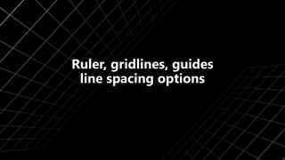 Ruler, gridlines, guides
line spacing options
 