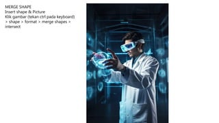 MERGE SHAPE
Insert shape & Picture
Klik gambar (tekan ctrl pada keyboard)
> shape > format > merge shapes >
intersect
 