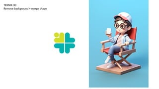 TEKNIK 3D
Remove background + merge shape
 