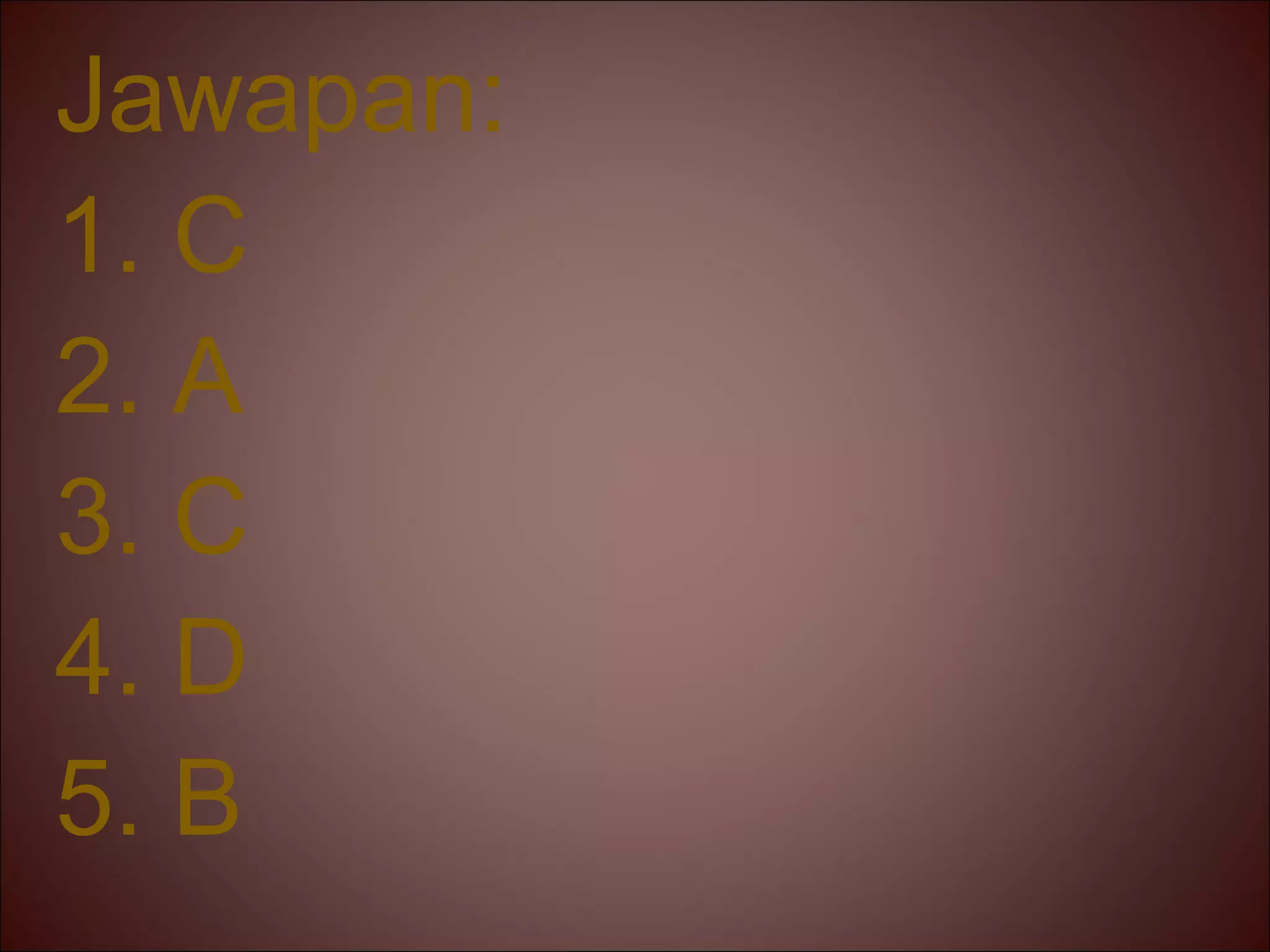 Jawapan:
1. C
2. A
3. C
4. D
5. B
 