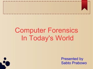 Computer Forensics
In Today's World
Presented by
Sabto Prabowo
 
