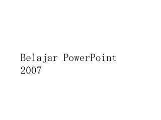Belajar PowerPoint
2007