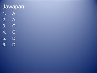 Jawapan:
1.   A
2.   A
3.   C
4.   C
5.   D
6.   D
 
