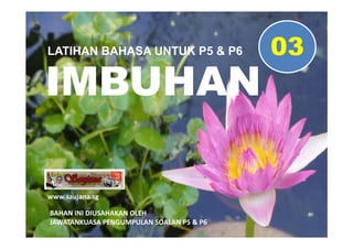 LATIHAN BAHASA UNTUK P5 & P6              03
IMBUHAN

www.saujana.sg

BAHAN INI DIUSAHAKAN OLEH
JAWATANKUASA PENGUMPULAN S...