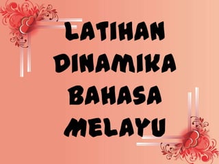 Latihan
Dinamika
 Bahasa
 Melayu
 