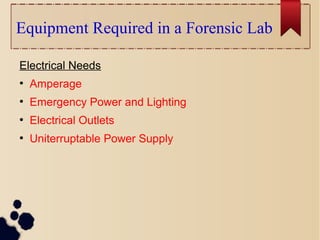 Equipment Required in a Forensic Lab
Electrical Needs
●
Amperage
●
Emergency Power and Lighting
●
Electrical Outlets
●
Uniterruptable Power Supply
 