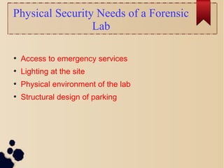 Physical Security Needs of a Forensic
Lab
●
Access to emergency services
●
Lighting at the site
●
Physical environment of the lab
●
Structural design of parking
 