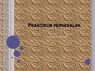 PRAKTIKUM PENGENALAN
PowerPoint 2007

 