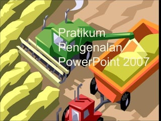 Pratikum
Pengenalan
PowerPoint 2007

 