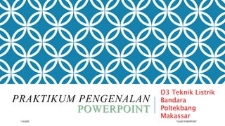 PRAKTIKUM PENGENALAN
POWERPOINT
D3 Teknik Listrik
Bandara
Poltekbang
Makassar
11/4/2020 TUGAS POWERPOINT
 