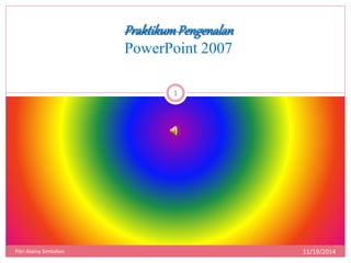 PraktikumPengenalan 
PowerPoint 2007 
11/19/2014 
1 
Fitri Alaina Simbolon 
 