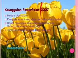  Mudah digunakan 
 Pengaturan animasi slide dan teks lebih mudah 
 Dapat mencetak dokumen dalam bentuk 
Slide,Outline atau Note Page 
 Tampilan interface yang lebih menarik 
11/19/2014 
2 
Rezky Hayati 
Navigasi ke slide 5 
 