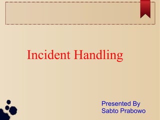 Incident Handling
Presented By
Sabto Prabowo
 