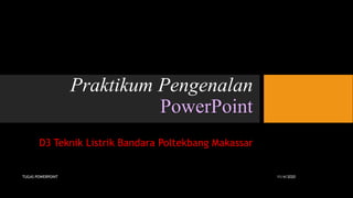 Praktikum Pengenalan
PowerPoint
D3 Teknik Listrik Bandara Poltekbang Makassar
11/4/2020TUGAS POWERPOINT
 