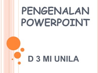 PENGENALAN
POWERPOINT
D 3 MI UNILA
 