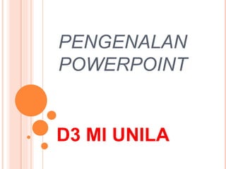 PENGENALAN
POWERPOINT
D3 MI UNILA
 