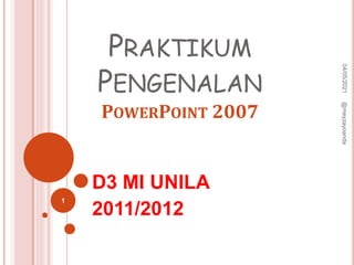 PRAKTIKUM
PENGENALAN
POWERPOINT 2007
D3 MI UNILA
2011/2012
04/05/2021
@meyzayoanda
1
 