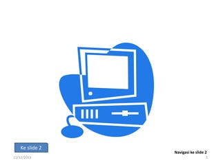 Ke slide 2
11/12/2013

Navigasi ke slide 2
5

 