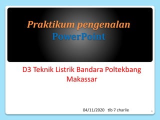 Praktikum pengenalan
PowerPoint
D3 Teknik Listrik Bandara Poltekbang
Makassar
04/11/2020 tlb 7 charlie 1
 