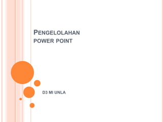 PENGELOLAHAN
POWER POINT
D3 MI UNLA
 