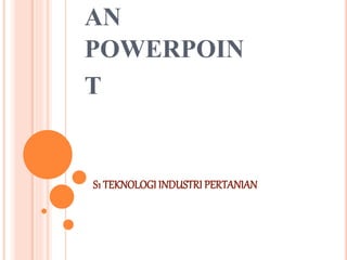 AN
POWERPOIN
T
S1 TEKNOLOGI INDUSTRI PERTANIAN
 