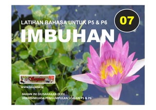 LATIHAN BAHASA UNTUK P5 & P6              07
IMBUHAN

www.saujana.sg

BAHAN INI DIUSAHAKAN OLEH
JAWATANKUASA PENGUMPULAN S...