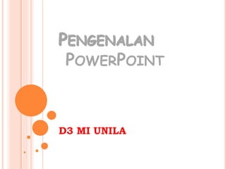 PENGENALAN
POWERPOINT
D3 MI UNILA
 