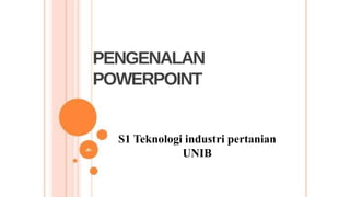S1 Teknologi industri pertanian
UNIB
PENGENALAN
POWERPOINT
 