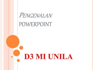 PENGENALAN
POWERPOINT
D3 MI UNILA
 