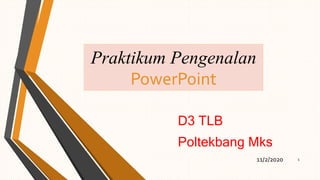 Praktikum Pengenalan
PowerPoint
D3 TLB
Poltekbang Mks
11/2/2020 1
 
