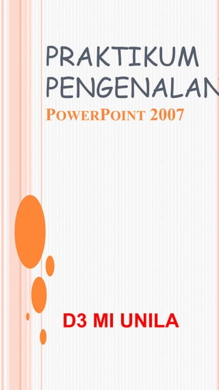 PRAKTIKUM
PENGENALAN
POWERPOINT 2007
D3 MI UNILA
 