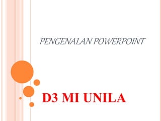 PENGENALAN POWERPOINT
D3 MI UNILA
 