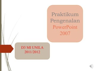 Praktikum
Pengenalan
PowerPoint
2007
D3 MI UNILA
2011/2012
 
