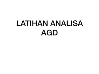 LATIHAN ANALISA
AGD
 
