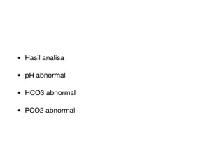 • Hasil analisa
• pH abnormal
• HCO3 abnormal
• PCO2 abnormal
 