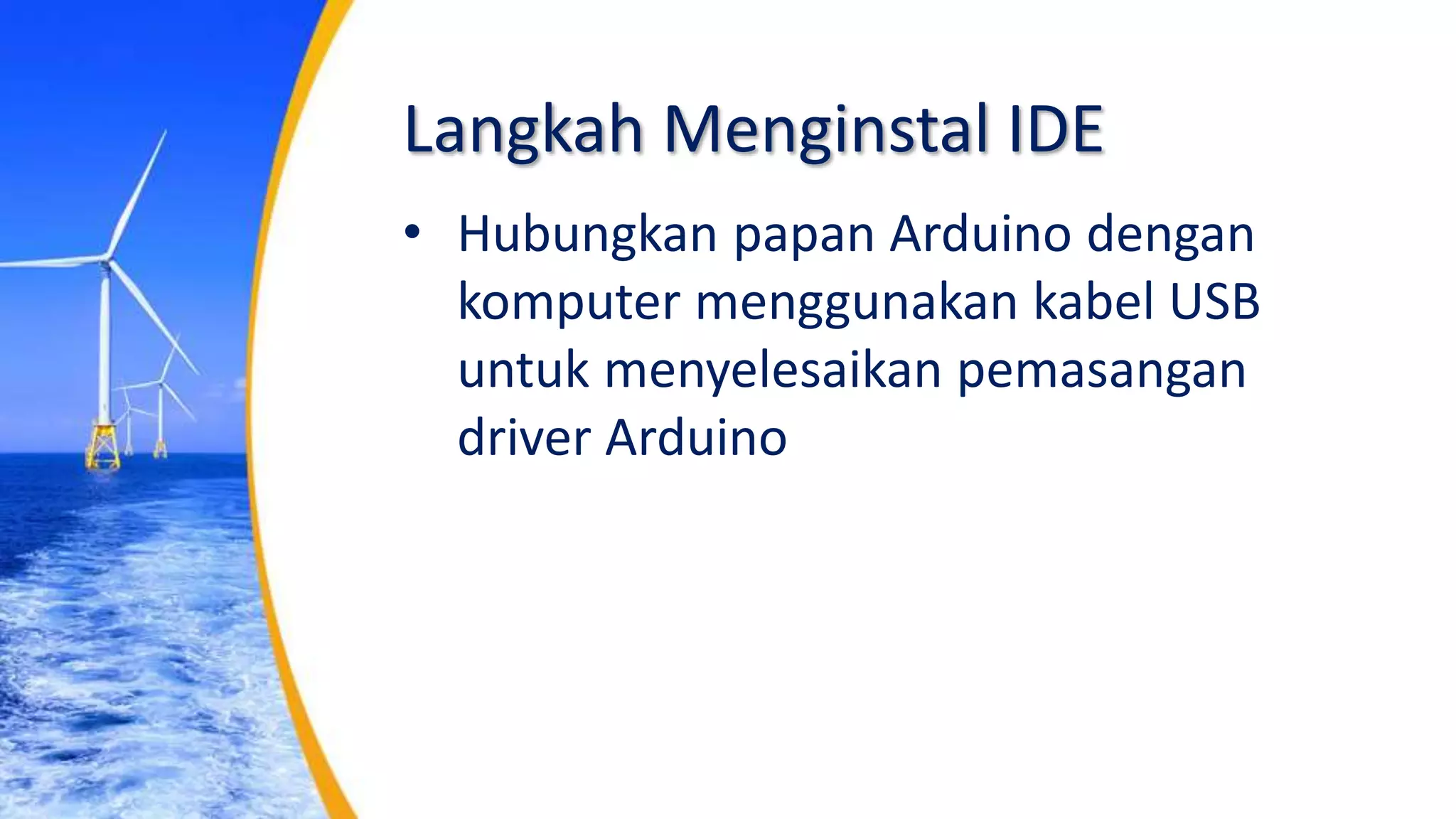 Langkah Menginstal IDE
• Hubungkan papan Arduino dengan
komputer menggunakan kabel USB
untuk menyelesaikan pemasangan
driver Arduino
 