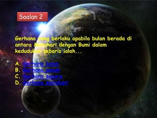 Soalan 2


Gerhana yang berlaku apabila bulan berada di
antara Matahari dengan Bumi dalam
kedudukan sebaris ialah...

A.   Gerhana   bulan
B.   Gerhana   penuh
C.   Gerhana   separa
D.   Gerhana   matahari
 