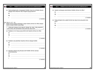 Bab 6       PEMBENTUKAN KERAJAAN ISLAM DAN SUMBANGANNYA                                                                           Bab 6       PEMBENTUKAN KERAJAAN ISLAM DAN SUMBANGANNYA


     (e) Pada pendapat anda, mengapakah Khalifah Umar bin al-Khattab dikenali                                                         (d) Apakah sumbangan pemerintahan Khalifah Uthman bin Affan?
         sebagai Amirul Mukminin atau Panglima Agung Mukmin?
                                                                                                                                           F1    ................................................................................................................
         F1    ................................................................................................................
                                                                                                                                           F2    ................................................................................................................
         F2    ................................................................................................................
                                                                                                                                           –     ................................................................................................................
         –     ................................................................................................................                                                                                                                [ 2 markah ]
                                                                                                             [ 2 markah ]
                                                                                                                                      (e) Pada pendapat anda, apakah bentuk tipu daya dunia yang patut anda
                                                                                                                                          jauhi?
Buku Teks m.s. 147 – 148
2.   Petikan berikut adalah sebahagian ucapan Saidina Uthman bin Affan selepas                                                             F1    ................................................................................................................
     dilantik menjadi khalifah yang ketiga.                                                                                                F2    ................................................................................................................
       “...Ketahuilah bahawa dunia dipenuhi dengan tipu daya, maka janganlah                                                               –     ................................................................................................................
       kamu tertipu oleh kemewahan hidup serta tipu daya dunia ……”                                                                                                                                                                             [ 2 markah ]

     (a) Nyatakan ciri-ciri terpuji yang dimiliki oleh Sayidina Uthman bin Affan.
         F1    ................................................................................................................
         F2    ................................................................................................................
         –     ................................................................................................................
                                                                                                             [ 2 markah ]

     (b) Nyatakan cara pelantikan Sayidina Uthman sebagai khalifah.
         F1    ................................................................................................................
         F2    ................................................................................................................
         –     ................................................................................................................
                                                                                                             [ 2 markah ]

     (c) Namakan wilayah yang dikuasai oleh Khalifah Uthman semasa
         pemerintahannya.
         F1    ................................................................................................................
         F2    ................................................................................................................
         –     ................................................................................................................
                                                                                                             [ 2 markah ]




MasariahMispari @ SAS T4B62011                                                                                               9    MasariahMispari @ SAS T4B62011                                                                                             10
 