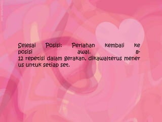 Selesai    Posisi:   Perlahan   kembali    ke
posisi                 awal.                8-
12 repetisi dalam gerakan, dikawalterus mener
us untuk setiap set.
 