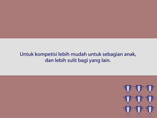 Untuk kompetisi lebih mudah untuk sebagian anak,
dan lebih sulit bagi yang lain.
 