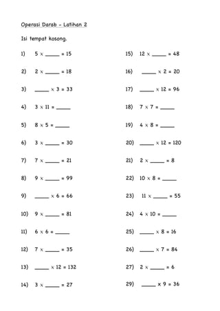 Operasi Darab - Latihan 2

Isi tempat kosong. 
1) 5 × ____ = 15 

2) 2 × ____ = 18 

3) ____ × 3 = 33

4) 3 × 11 = ____

5...