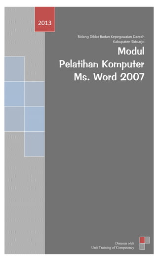 Bidang Diklat Badan Kepegawaian Daerah
Kabupaten Sidoarjo
Modul
Pelatihan Komputer
Ms. Word 2007
2013
Disusun oleh
Unit Training of Competency
 