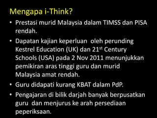 Mengapa i-Think?
• Prestasi murid Malaysia dalam TIMSS dan PISA
rendah.
• Dapatan kajian keperluan oleh perunding
Kestrel ...