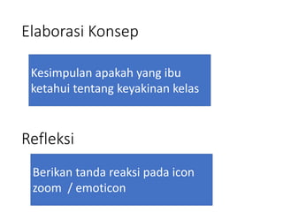 Elaborasi Konsep
Kesimpulan apakah yang ibu
ketahui tentang keyakinan kelas
Refleksi
Berikan tanda reaksi pada icon
zoom / emoticon
 