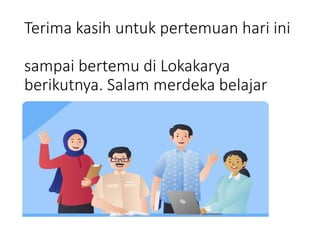 Terima kasih untuk pertemuan hari ini
sampai bertemu di Lokakarya
berikutnya. Salam merdeka belajar
 