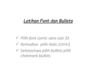 Latihan Font dan Bullets
 Pilih font comic sans size 32
 Kemudian pilih Italic (ctrl+i)
 Selanjutnya pilih bullets pilih
chekmark bullets
 
