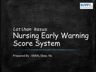 latihan kasus
Nursing Early Warning
Score System
Prepared By : IWAN, Skep. Ns
 