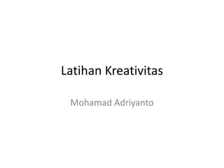 Latihan Kreativitas
Mohamad Adriyanto
 